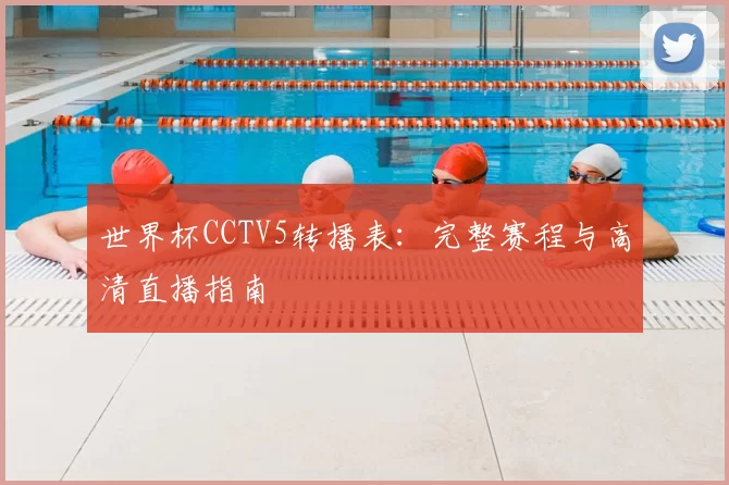 世界杯CCTV5转播表：完整赛程与高清直播指南