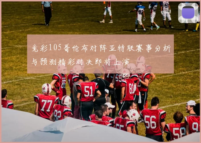竞彩105哥伦布对阵亚特联赛事分析与预测精彩对决即将上演