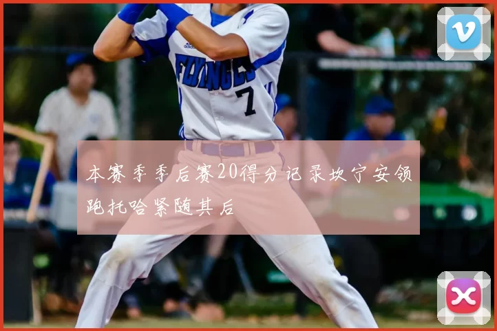本赛季季后赛20得分记录坎宁安领跑托哈紧随其后