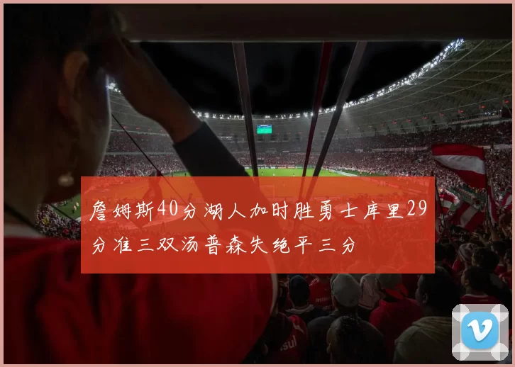 詹姆斯40分湖人加时胜勇士库里29分准三双汤普森失绝平三分