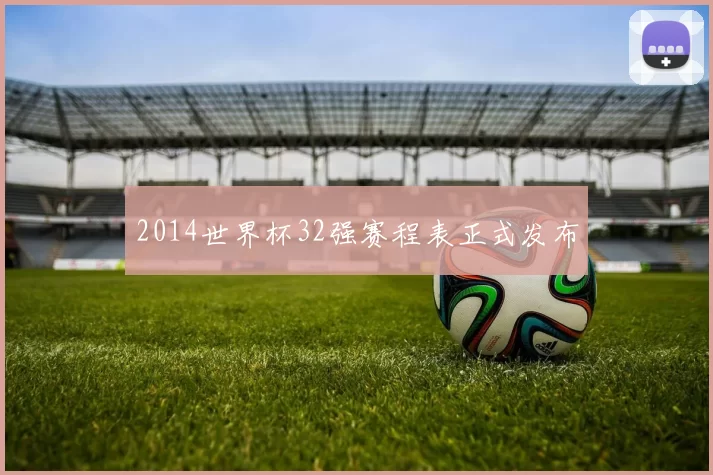 2014世界杯32强赛程表正式发布