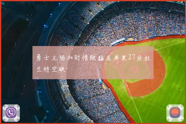 勇士主场加时惜败猛龙库里27分杜兰特空砍