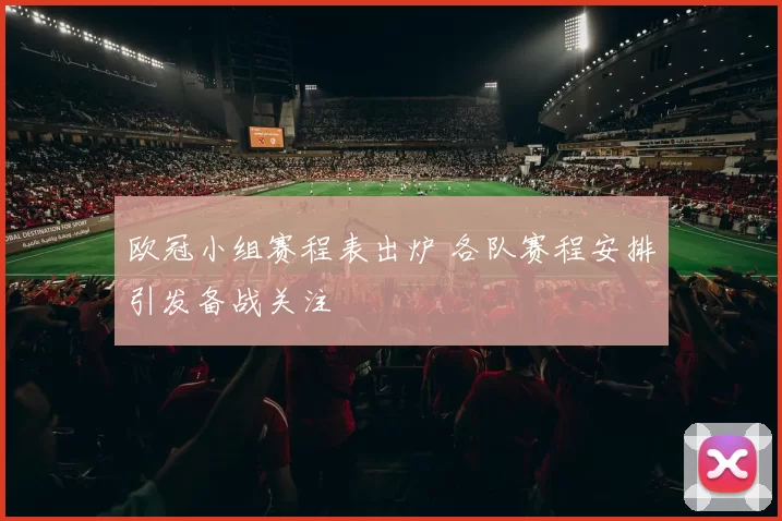 欧冠小组赛程表出炉 各队赛程安排引发备战关注