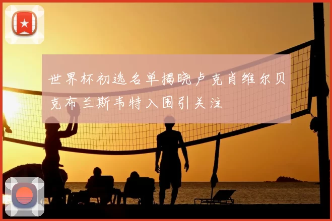 世界杯初选名单揭晓卢克肖维尔贝克布兰斯韦特入围引关注