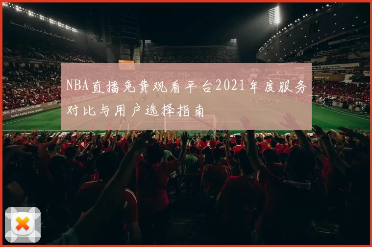 NBA直播免费观看平台2021年度服务对比与用户选择指南