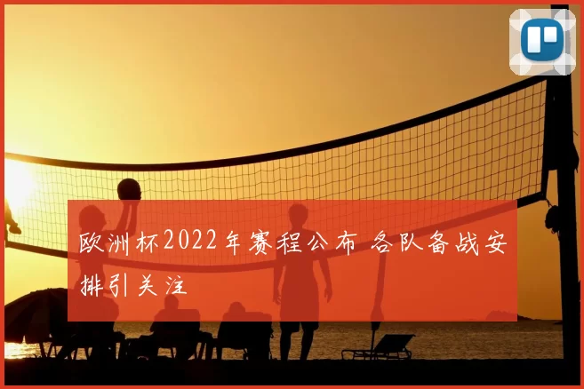 欧洲杯2022年赛程公布 各队备战安排引关注