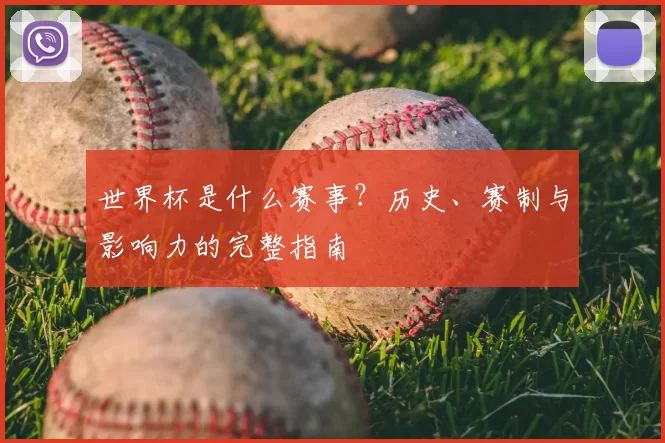 世界杯是什么赛事？历史、赛制与影响力的完整指南