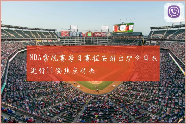 NBA常规赛每日赛程安排出炉今日共进行11场焦点对决