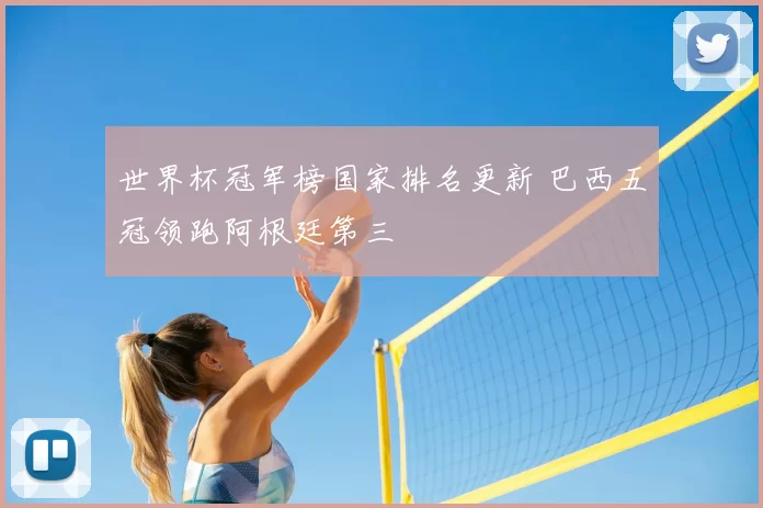 世界杯冠军榜国家排名更新 巴西五冠领跑阿根廷第三
