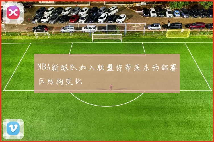 NBA新球队加入联盟将带来东西部赛区结构变化