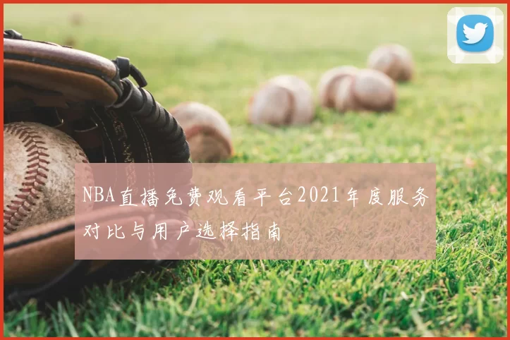 NBA直播免费观看平台2021年度服务对比与用户选择指南