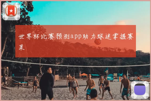 世界杯比赛预测app助力球迷掌握赛果