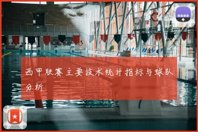西甲联赛主要技术统计指标与球队分析