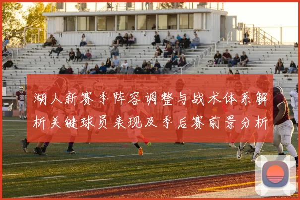 湖人新赛季阵容调整与战术体系解析关键球员表现及季后赛前景分析