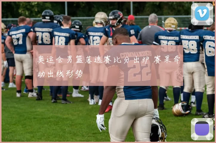 奥运会男篮落选赛比分出炉 赛果牵动出线形势