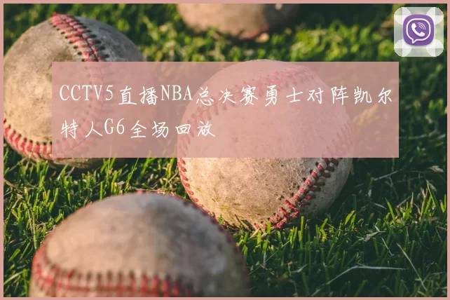 CCTV5直播NBA总决赛勇士对阵凯尔特人G6全场回放