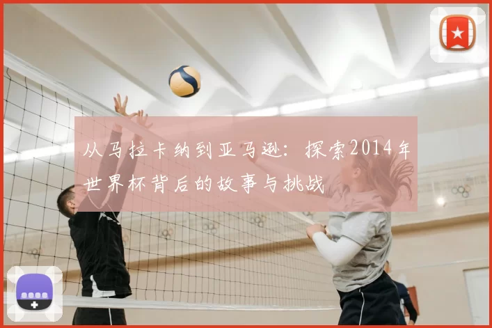 从马拉卡纳到亚马逊：探索2014年世界杯背后的故事与挑战