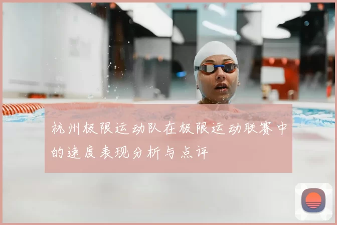 杭州极限运动队在极限运动联赛中的速度表现分析与点评