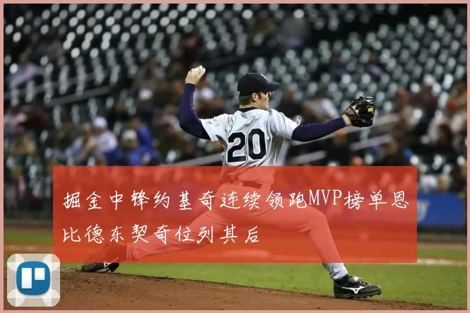 掘金中锋约基奇连续领跑MVP榜单恩比德东契奇位列其后